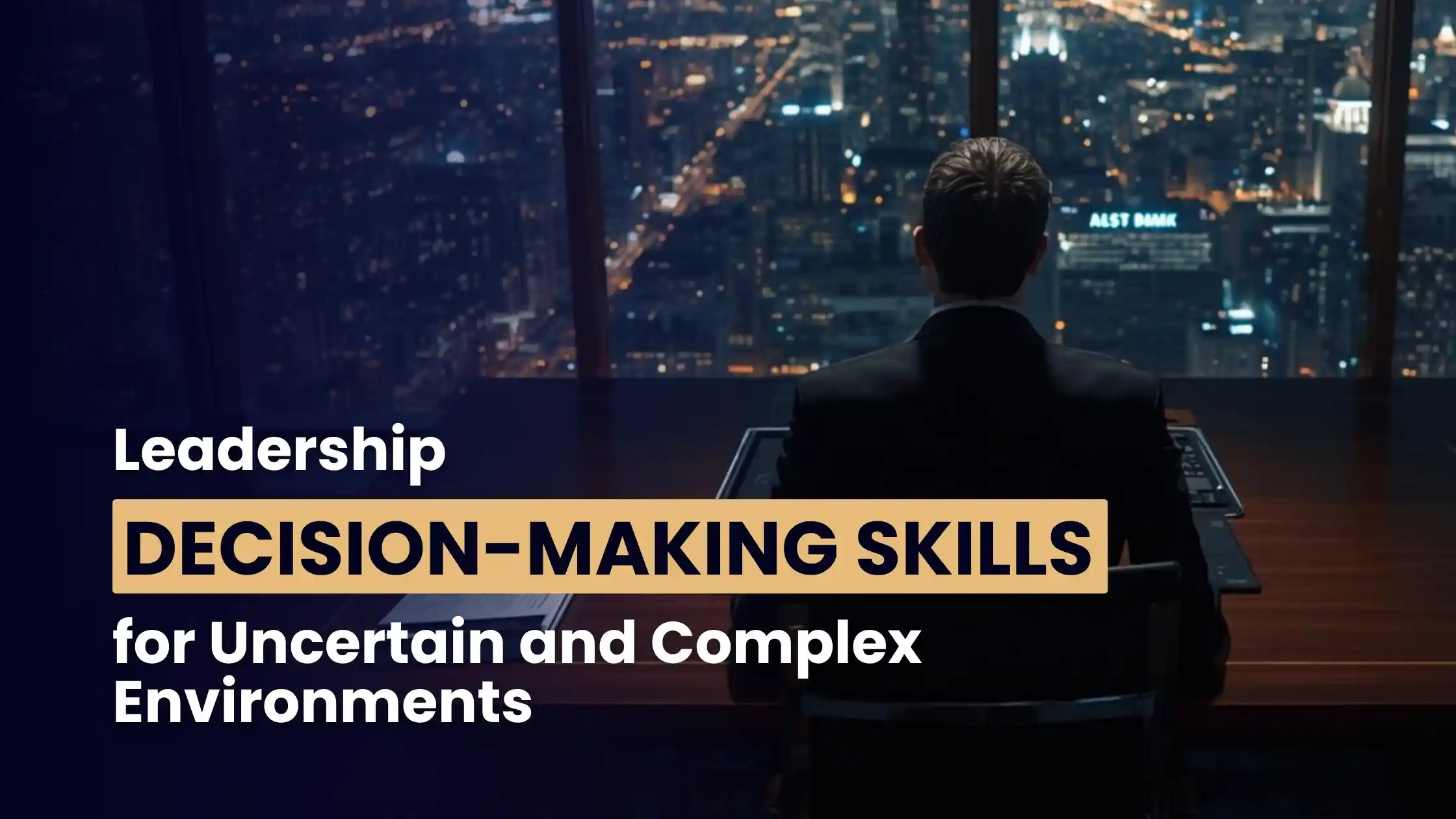 Leadership Decision Making Skills for Uncertain and Complex Environments